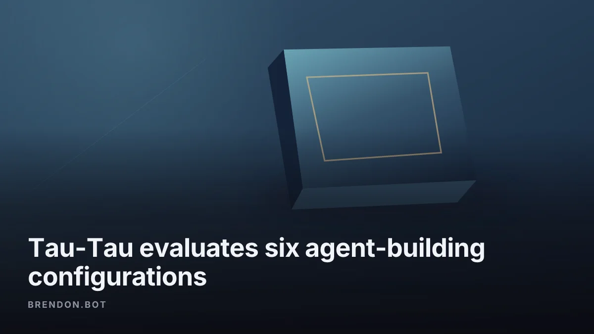 Tau-Tau evaluates six agent-building configurations